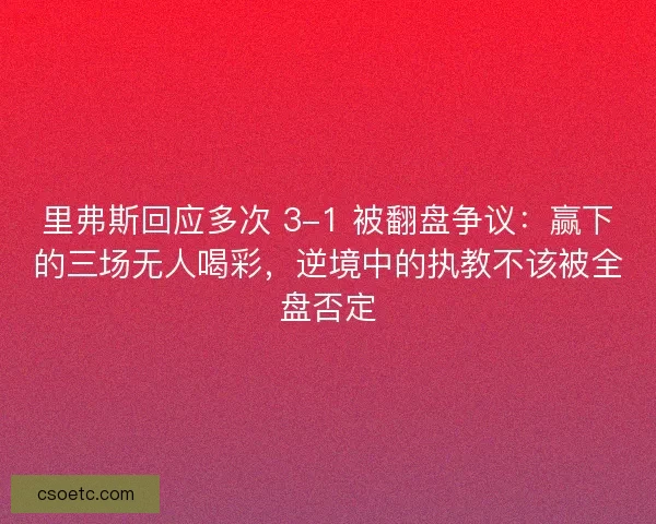 里弗斯回应多次 3-1 被翻盘争议：赢下的三场无人喝彩，逆境中的执教不该被全盘否定