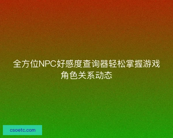 全方位NPC好感度查询器轻松掌握游戏角色关系动态
