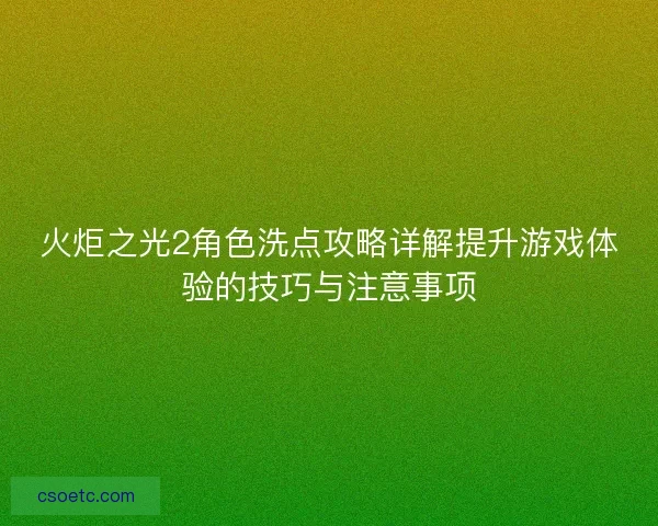 火炬之光2角色洗点攻略详解提升游戏体验的技巧与注意事项
