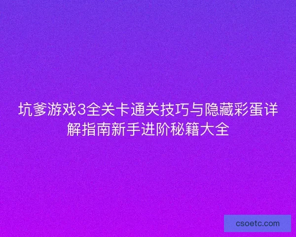 坑爹游戏3全关卡通关技巧与隐藏彩蛋详解指南新手进阶秘籍大全 坑爹游戏3全关卡通关技巧与隐藏彩蛋详解指南新手进阶秘籍大全