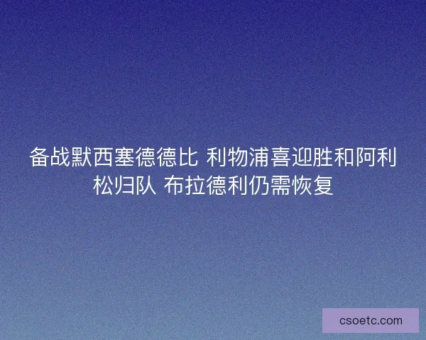 备战默西塞德德比 利物浦喜迎胜和阿利松归队 布拉德利仍需恢复