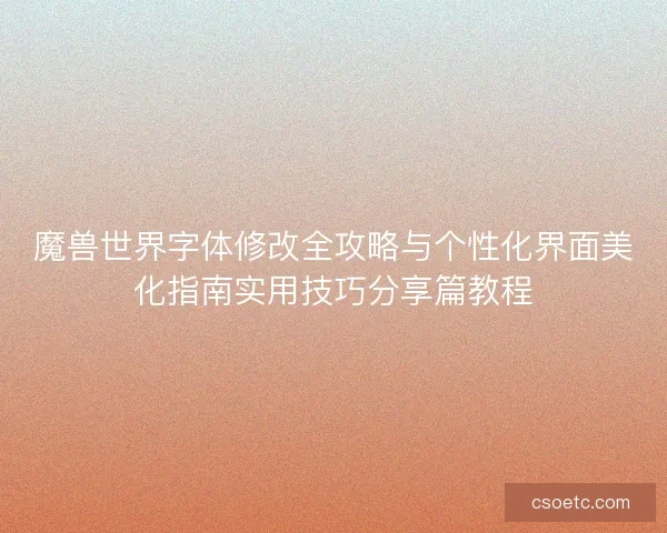 魔兽世界字体修改全攻略与个性化界面美化指南实用技巧分享篇教程