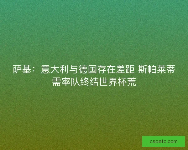萨基：意大利与德国存在差距 斯帕莱蒂需率队终结世界杯荒