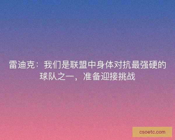 雷迪克:我们是联盟中身体对抗最强硬的球队之一,准备迎接挑战 雷迪克:我们是联盟中身体对抗最强硬的球队之一,准备迎接挑战
