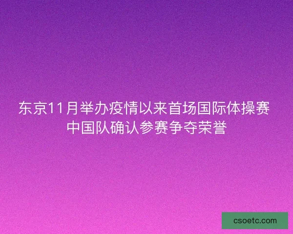东京11月举办疫情以来首场国际体操赛 中国队确认参赛争夺荣誉 东京11月举办疫情以来首场国际体操赛 中国队确认参赛争夺荣誉
