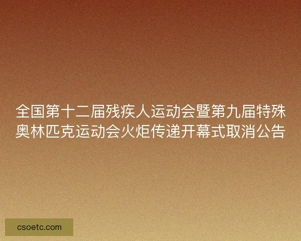 全国第十二届残疾人运动会暨第九届特殊奥林匹克运动会火炬传递开幕式取消公告