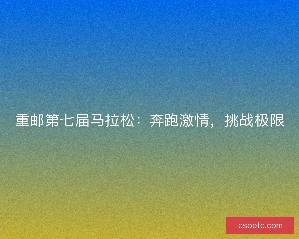 重邮第七届马拉松:奔跑激情,挑战极限 重邮第七届马拉松:奔跑激情,挑战极限